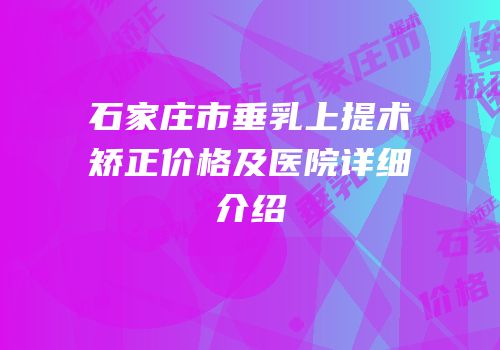 石家庄市垂乳上提术矫正价格及医院详细介绍