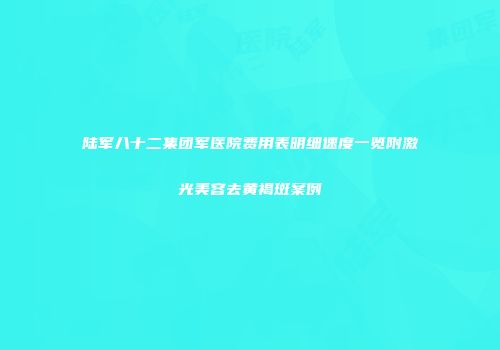 陆军八十二集团军医院费用表明细速度一览附激光美容去黄褐斑案例