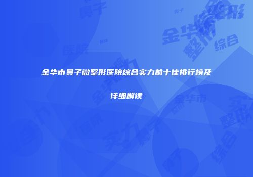金华市鼻子微整形医院综合实力前十佳排行榜及详细解读