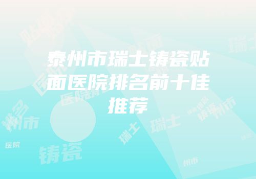 泰州市瑞士铸瓷贴面医院排名前十佳推荐