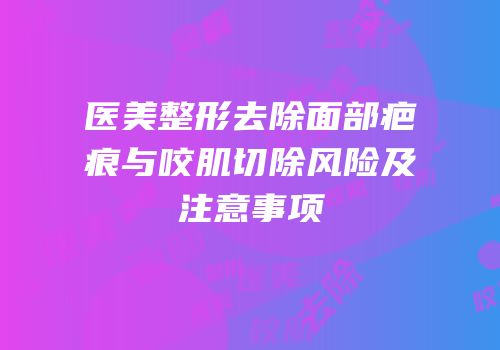 医美整形去除面部疤痕与咬肌切除风险及注意事项