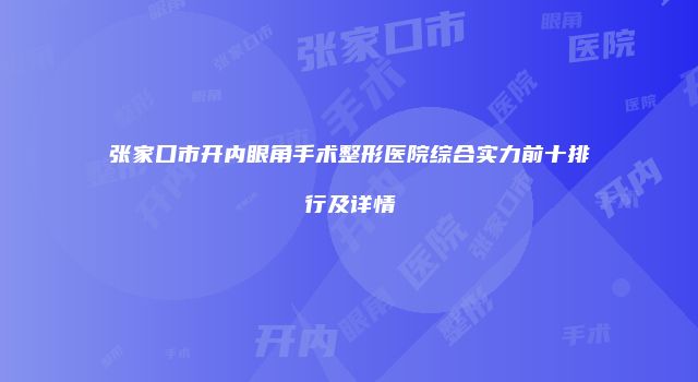 张家口市开内眼角手术整形医院综合实力前十排行及详情