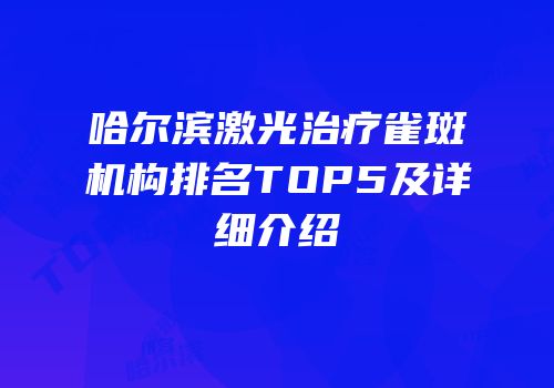 哈尔滨激光治疗雀斑机构排名TOP5及详细介绍