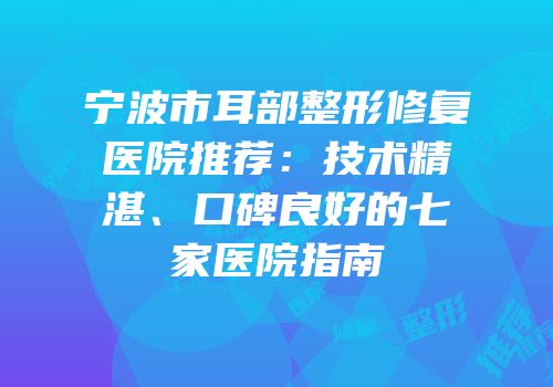 宁波市耳部整形修复医院推荐：技术精湛、口碑良好的七家医院指南