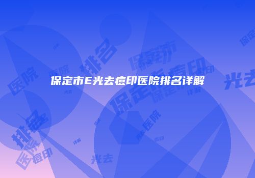 保定市E光去痘印医院排名详解