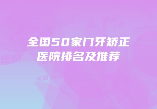 全国50家门牙矫正医院排名及推荐