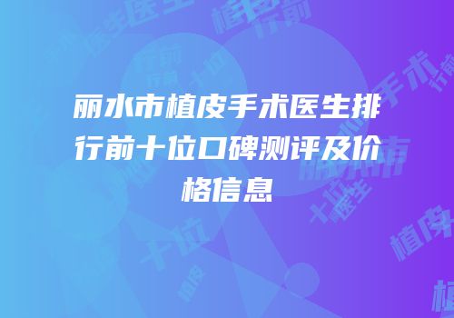 丽水市植皮手术医生排行前十位口碑测评及价格信息