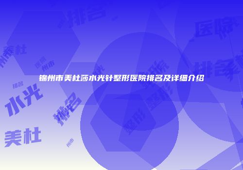 锦州市美杜莎水光针整形医院排名及详细介绍