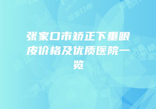 张家口市矫正下垂眼皮价格及优质医院一览