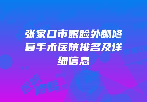 张家口市眼睑外翻修复手术医院排名及详细信息