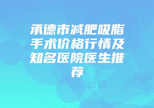 承德市减肥吸脂手术价格行情及知名医院医生推荐