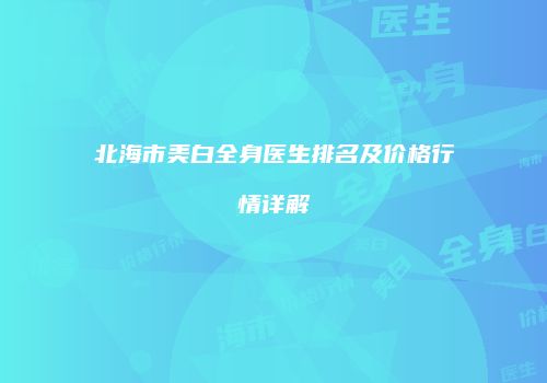 北海市美白全身医生排名及价格行情详解