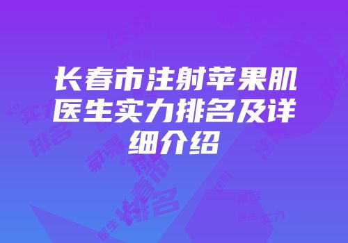 长春市注射苹果肌医生实力排名及详细介绍