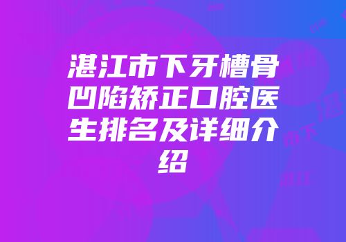 湛江市下牙槽骨凹陷矫正口腔医生排名及详细介绍
