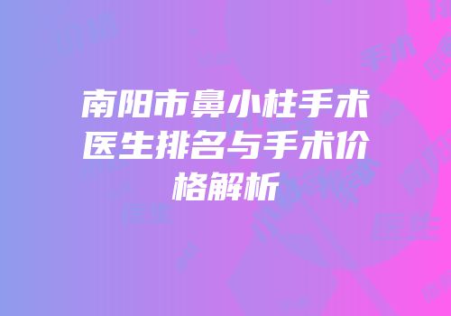 南阳市鼻小柱手术医生排名与手术价格解析