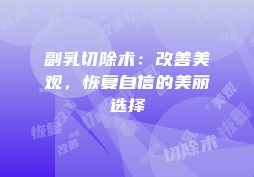 副乳切除术：改善美观，恢复自信的美丽选择