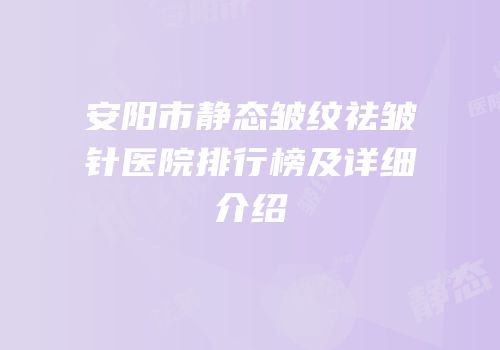 安阳市静态皱纹祛皱针医院排行榜及详细介绍