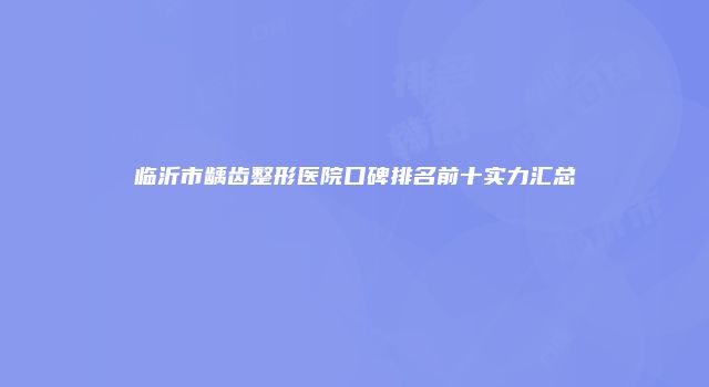 临沂市龋齿整形医院口碑排名前十实力汇总