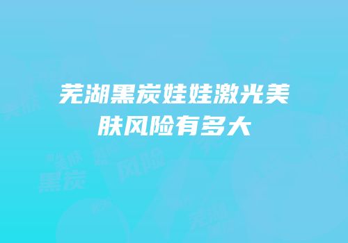 芜湖黑炭娃娃激光美肤风险有多大