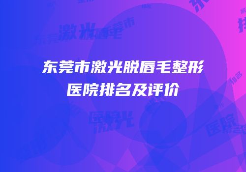 东莞市激光脱唇毛整形医院排名及评价