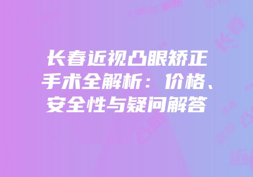 长春近视凸眼矫正手术全解析：价格、安全性与疑问解答