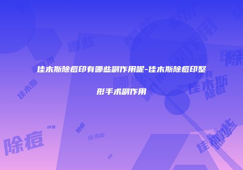 佳木斯除痘印有哪些副作用呢-佳木斯除痘印整形手术副作用