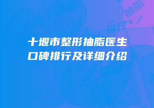 十堰市整形抽脂医生口碑排行及详细介绍