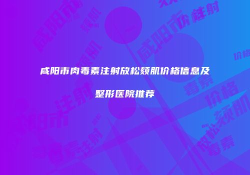 咸阳市肉毒素注射放松颏肌价格信息及整形医院推荐