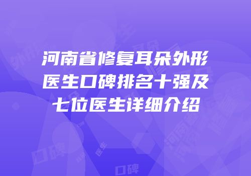 河南省修复耳朵外形医生口碑排名十强及七位医生详细介绍