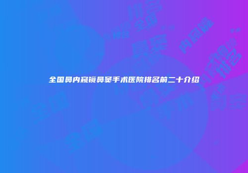 全国鼻内窥镜鼻窦手术医院排名前二十介绍