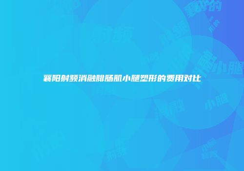 襄阳射频消融腓肠肌小腿塑形的费用对比