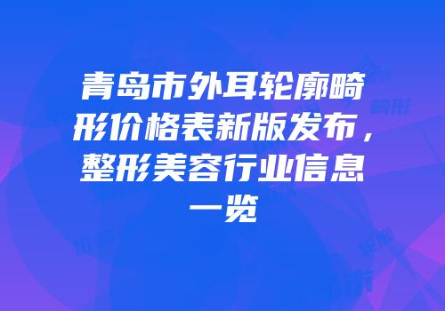 青岛市外耳轮廓畸形价格表新版发布，整形美容行业信息一览