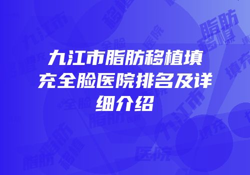 九江市脂肪移植填充全脸医院排名及详细介绍