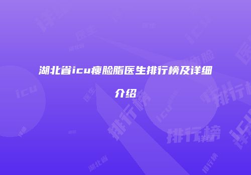 湖北省icu瘦脸脂医生排行榜及详细介绍