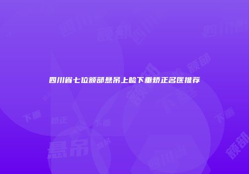 四川省七位额部悬吊上睑下垂矫正名医推荐
