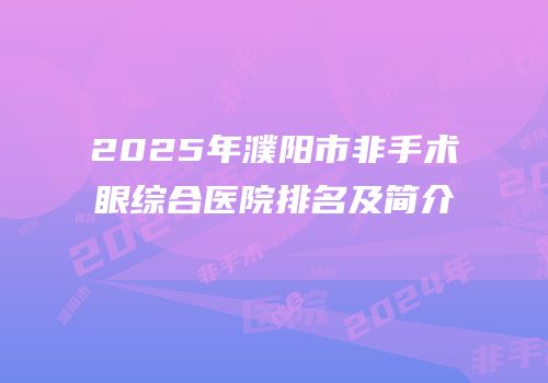 2025年濮阳市非手术眼综合医院排名及简介