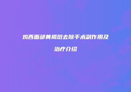 鸡西面部黄褐斑去除手术副作用及治疗介绍