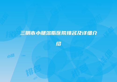 三明市小腿溶脂医院排名及详细介绍