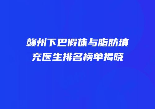 赣州下巴假体与脂肪填充医生排名榜单揭晓