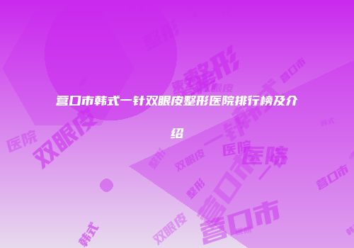 营口市韩式一针双眼皮整形医院排行榜及介绍