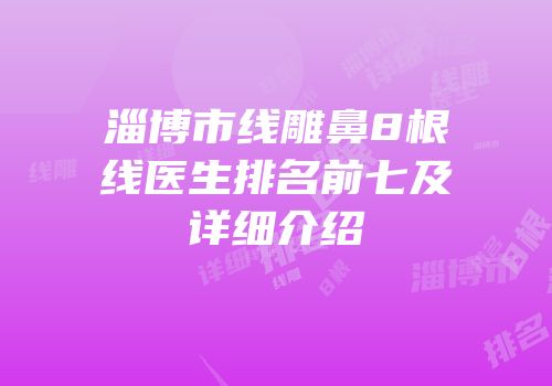 淄博市线雕鼻8根线医生排名前七及详细介绍