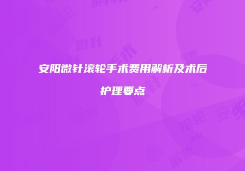 安阳微针滚轮手术费用解析及术后护理要点