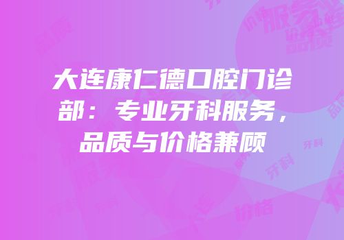 大连康仁德口腔门诊部：专业牙科服务，品质与价格兼顾