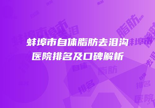 蚌埠市自体脂肪去泪沟医院排名及口碑解析