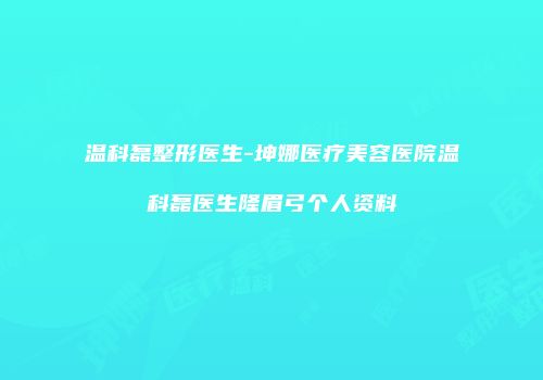 温科磊整形医生-坤娜医疗美容医院温科磊医生隆眉弓个人资料