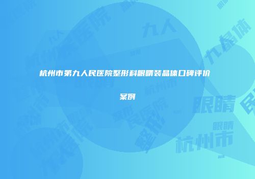 杭州市第九人民医院整形科眼睛装晶体口碑评价 案例