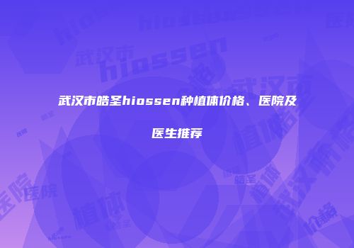 武汉市皓圣hiossen种植体价格、医院及医生推荐