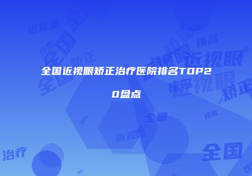全国近视眼矫正治疗医院排名TOP20盘点