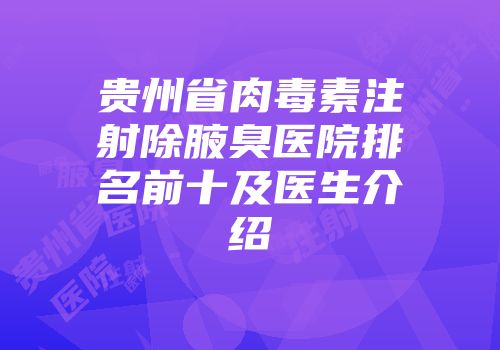 贵州省肉毒素注射除腋臭医院排名前十及医生介绍