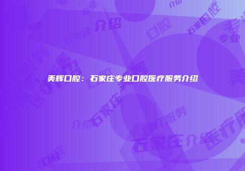 美辉口腔：石家庄专业口腔医疗服务介绍